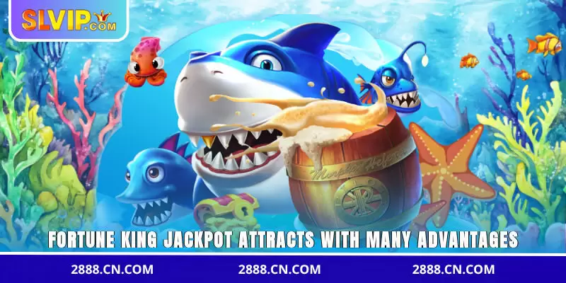 Fortune King Jackpot attracts with many advantages