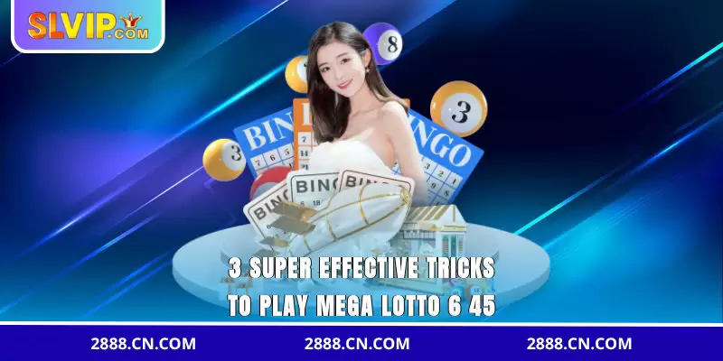 3 super effective tricks to play Mega Lotto 6/45
